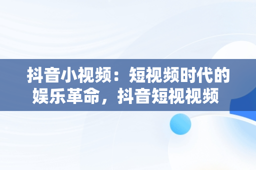 抖音小视频：短视频时代的娱乐革命，抖音短视视频 