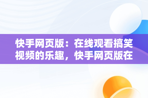 快手网页版：在线观看搞笑视频的乐趣，快手网页版在线用 