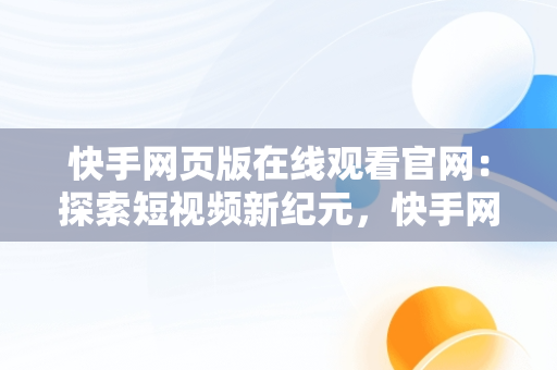 快手网页版在线观看官网：探索短视频新纪元，快手网页版在线登陆 