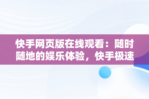 快手网页版在线观看：随时随地的娱乐体验，快手极速版网站免费进入 