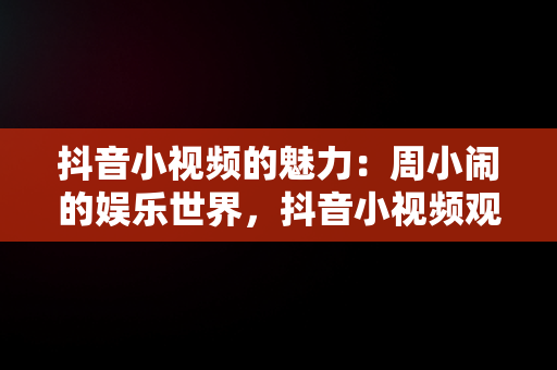 抖音小视频的魅力：周小闹的娱乐世界，抖音小视频观看周小闹的视频 