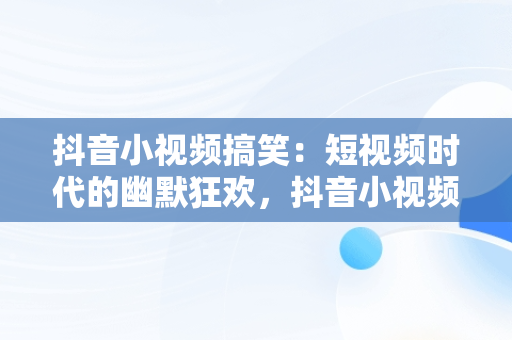 抖音小视频搞笑：短视频时代的幽默狂欢，抖音小视频搞笑版 