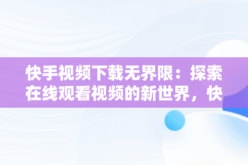 快手视频下载**限：探索在线观看视频的新世界，快手在线观看视频下载安装 