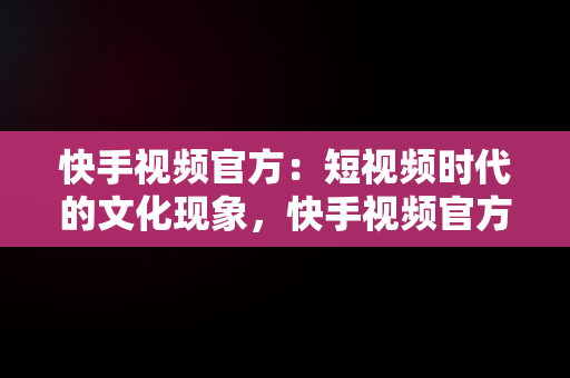 快手视频官方：短视频时代的文化现象，快手视频官方给的金币奖励需要用快手极速版领取? 