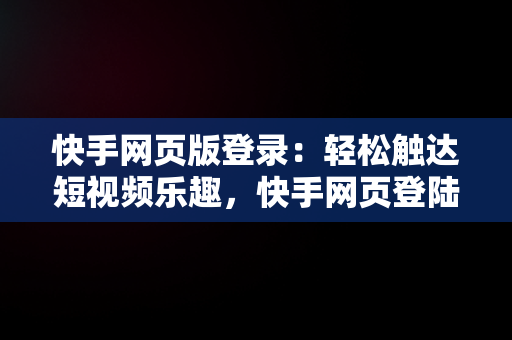 快手网页版登录：轻松触达短视频乐趣，快手网页登陆版 