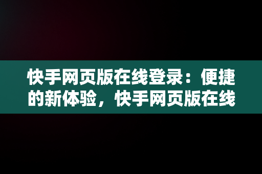 快手网页版在线登录：便捷的新体验，快手网页版在线登录口 