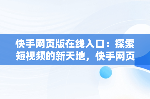 快手网页版在线入口：探索短视频的新天地，快手网页版登录官方网站 