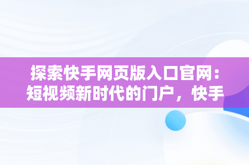 探索快手网页版入口官网：短视频新时代的门户，快手网页版入口官网下载 