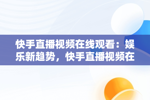 快手直播视频在线观看：娱乐新趋势，快手直播视频在线观看怎么弄 