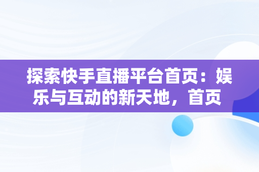 探索快手直播平台首页：娱乐与互动的新天地，首页 快手直播 