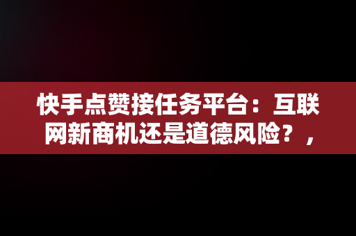 快手点赞接任务平台：互联网新商机还是道德风险？，快手点赞接任务平台能看到吗 