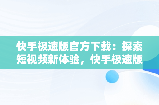 快手极速版官方下载：探索短视频新体验，快手极速版官方下载领现金 