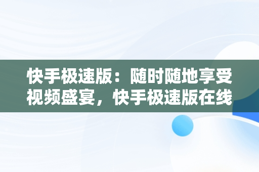 快手极速版：随时随地享受视频盛宴，快手极速版在线观看视频怎么关闭 