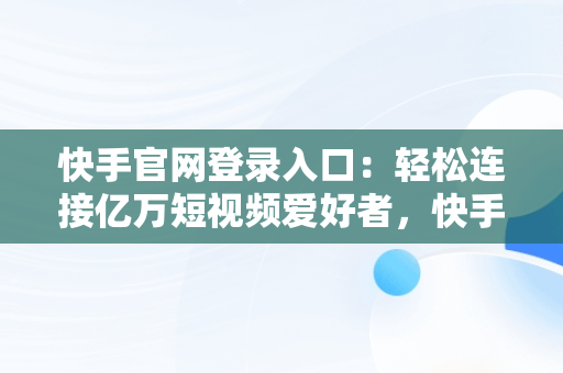 快手官网登录入口：轻松连接亿万短视频爱好者，快手官方网页 