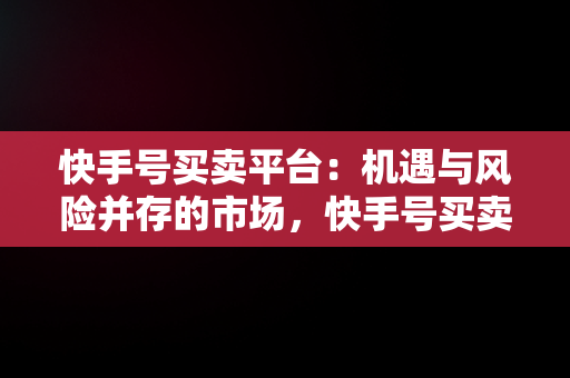 快手号买卖平台：机遇与风险并存的市场，快手号买卖平台有哪些 