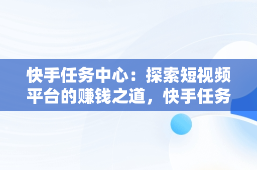 快手任务中心：探索短视频平台的赚钱之道，快手任务中心怎么赚钱里的小游戏 