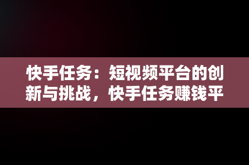 快手任务：短视频平台的创新与挑战，快手任务赚钱平台 