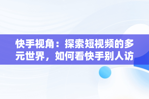 快手视角：探索短视频的多元世界，如何看快手别人访问我的记录 