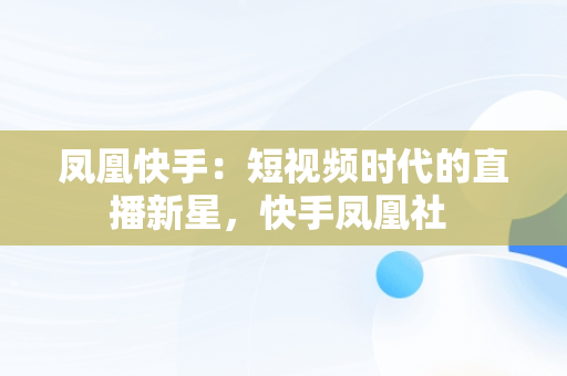 凤凰快手：短视频时代的直播新星，快手凤凰社 