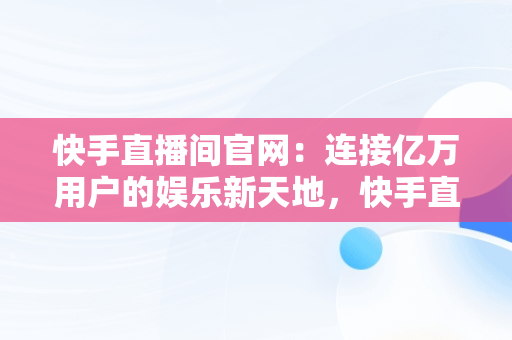 快手直播间官网：连接亿万用户的娱乐新天地，快手直播间官网在哪里 