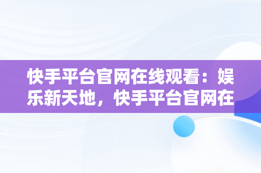 快手平台官网在线观看：娱乐新天地，快手平台官网在线观看入口 