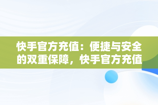 快手官方充值：便捷与安全的双重保障，快手官方充值网站 