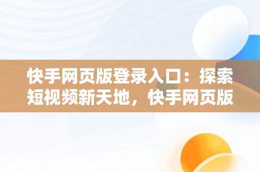 快手网页版登录入口：探索短视频新天地，快手网页版登录入口手机 