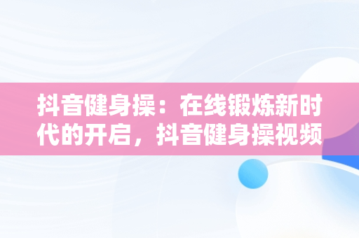 抖音健身操：在线锻炼新时代的开启，抖音健身操视频大全初学者下载 