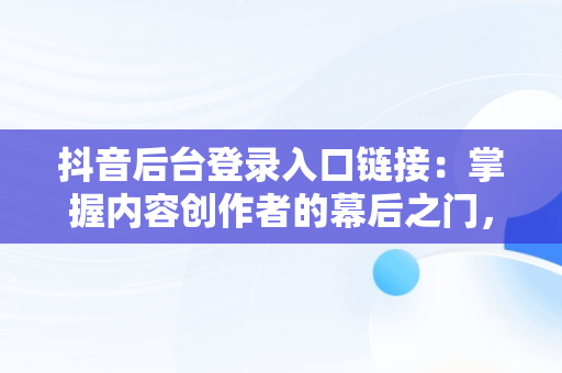 抖音后台登录入口链接：掌握内容创作者的幕后之门， 