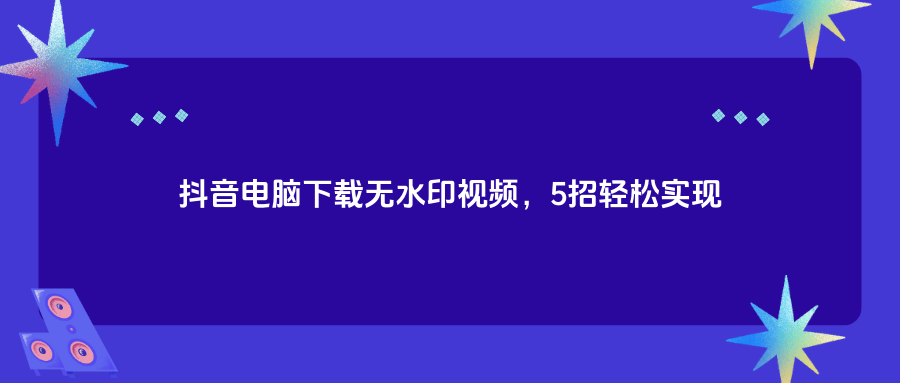 抖音电脑版在线观看视频官网入口在哪,抖音电脑版在线观看视频官网入口