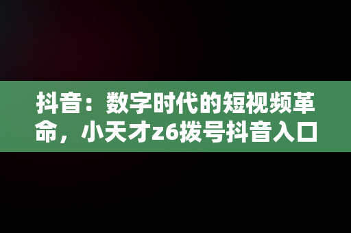 抖音：数字时代的短视频革命，小天才z6拨号抖音入口 