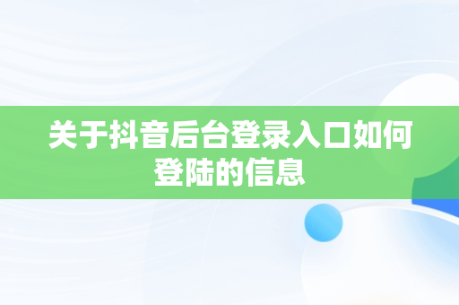 关于抖音后台登录入口如何登陆的信息