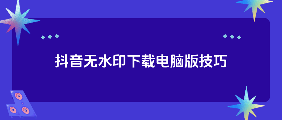 抖音app电脑版怎么下载,抖音下载电脑版官方下载app最新版本