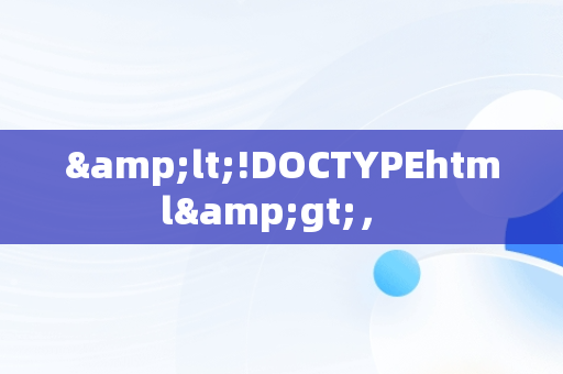 &lt;!DOCTYPEhtml&gt;， 