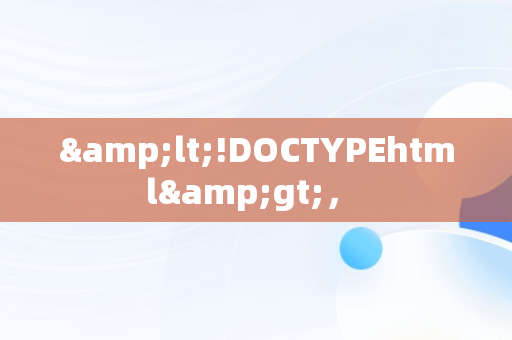 &lt;!DOCTYPEhtml&gt;， 