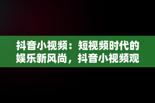 抖音小视频：短视频时代的娱乐新风尚，抖音小视频观看抖音有收益吗 