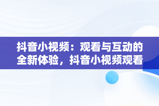 抖音小视频：观看与互动的全新体验，抖音小视频观看在线刷抖音视频有记录吗 