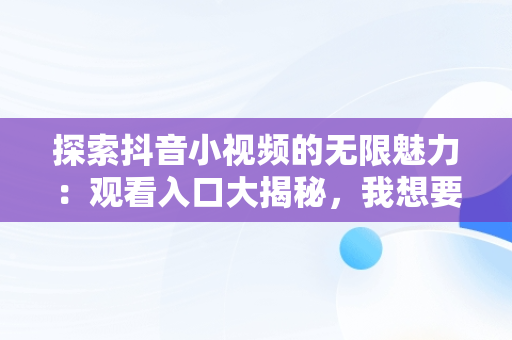 探索抖音小视频的无限魅力：观看入口大揭秘，我想要看抖音小视频 