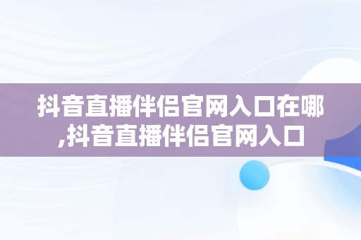 抖音直播伴侣官网入口在哪,抖音直播伴侣官网入口