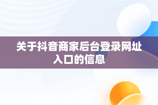 关于抖音商家后台登录网址入口的信息