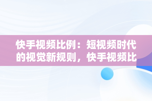 快手视频比例：短视频时代的视觉新规则，快手视频比例怎么设置 