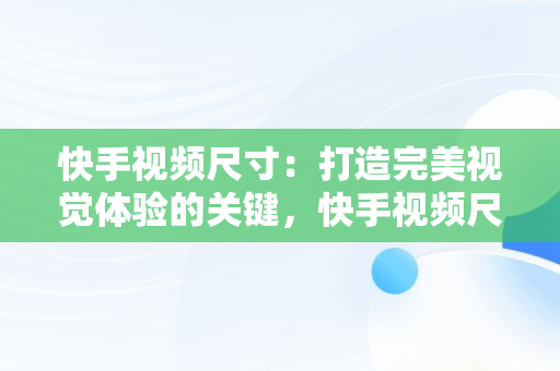 快手视频尺寸：打造完美视觉体验的关键，快手视频尺寸比例调整工具 