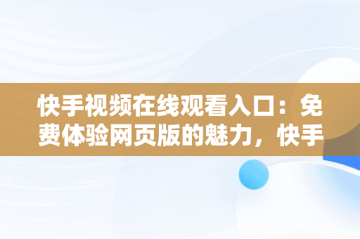 快手视频在线观看入口：免费体验网页版的魅力，快手视频在线观看入口免费观看网页版 