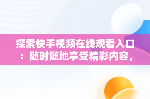 探索快手视频在线观看入口：随时随地享受精彩内容，快手在线观看网 