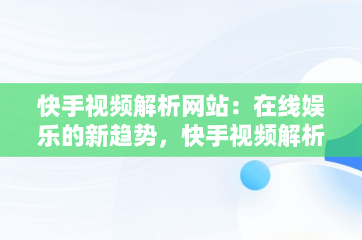 快手视频解析网站：在线娱乐的新趋势，快手视频解析网站**** 