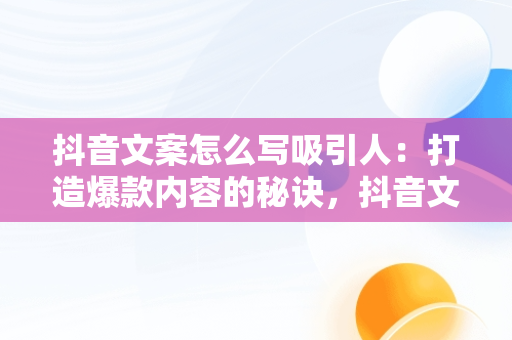 抖音文案怎么写吸引人：打造爆款内容的秘诀，抖音文案怎么写吸引人点赞多 