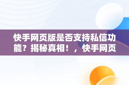 快手网页版是否支持私信功能？揭秘真相！，快手网页版能不能私信聊天 