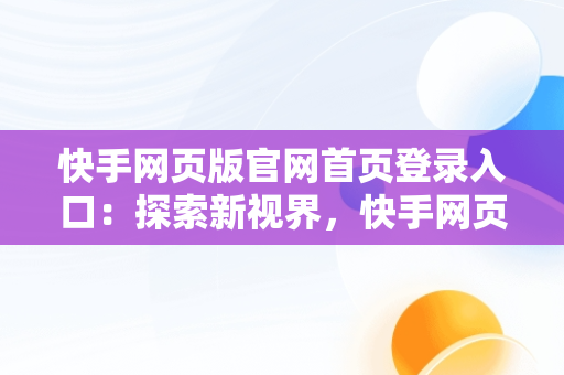 快手网页版官网首页登录入口：探索新视界，快手网页版官网首页登录入口在哪 