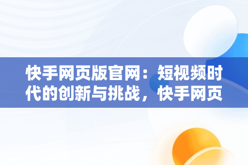 快手网页版官网：短视频时代的创新与挑战，快手网页版官网注册地址 