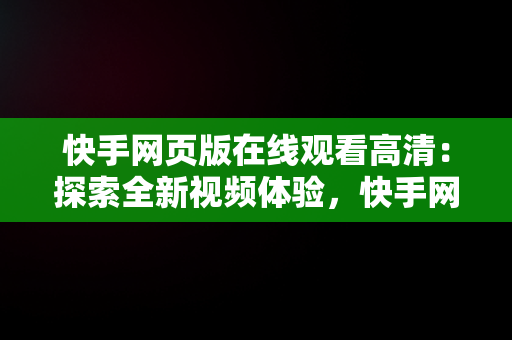 快手网页版在线观看高清：探索全新视频体验，快手网页版在线观看高清免费 